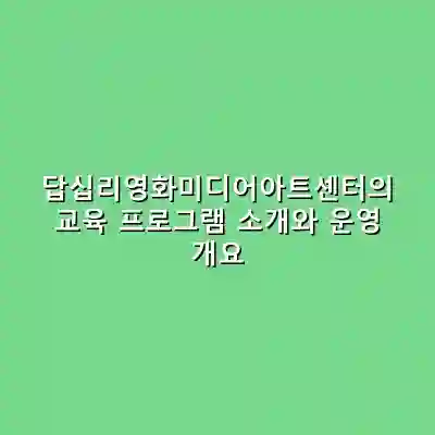 답십리영화미디어아트센터의 교육 프로그램 소개와 운영 개요