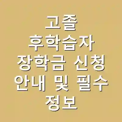 고졸 후학습자 장학금 신청 안내 및 필수 정보