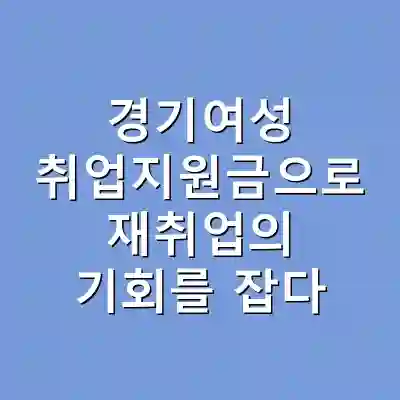 경기여성 취업지원금으로 재취업의 기회를 잡다