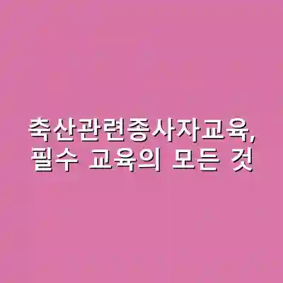 축산관련종사자교육, 필수 교육의 모든 것