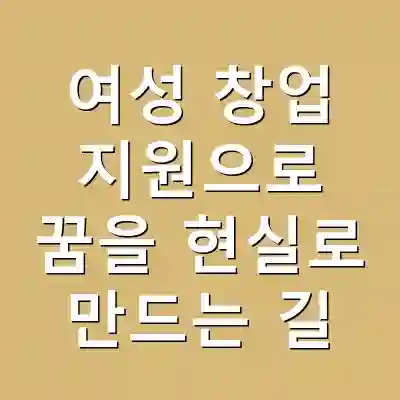 여성 창업 지원으로 꿈을 현실로 만드는 길