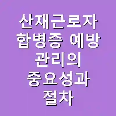 산재근로자 합병증 예방 관리의 중요성과 절차