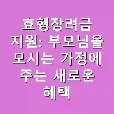 효행장려금 지원: 부모님을 모시는 가정에 주는 새로운 혜택