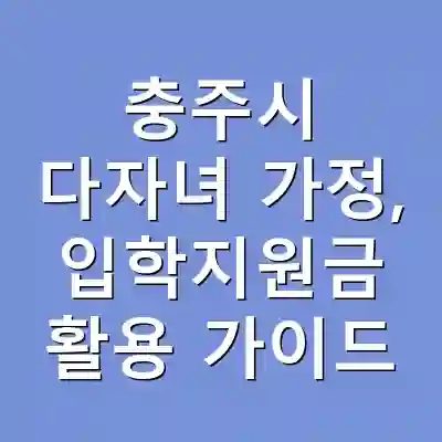 충주시 다자녀 가정, 입학지원금 활용 가이드