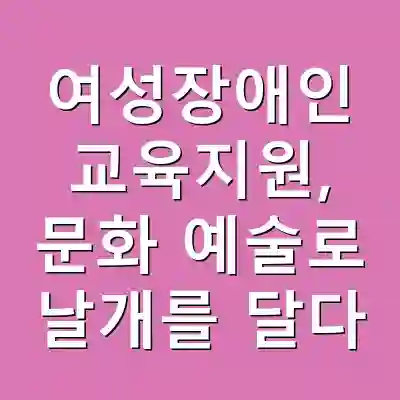 여성장애인 교육지원, 문화 예술로 날개를 달다