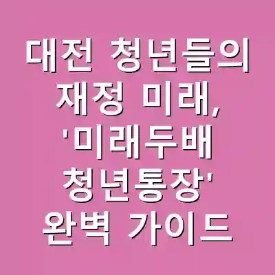 대전 청년들의 재정 미래, ‘미래두배 청년통장’ 완벽 가이드