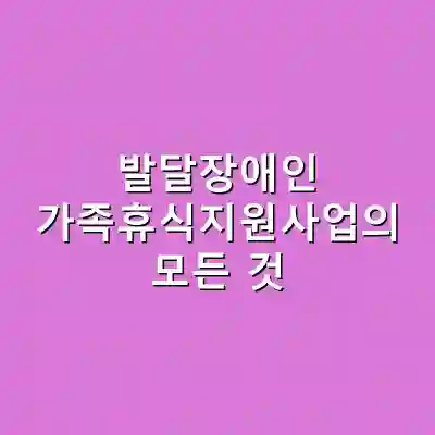 발달장애인 가족휴식지원사업의 모든 것