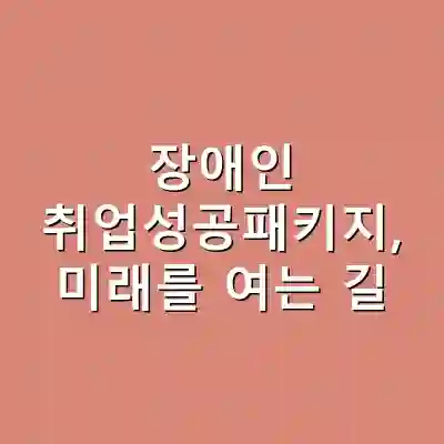 장애인 취업성공패키지, 미래를 여는 길