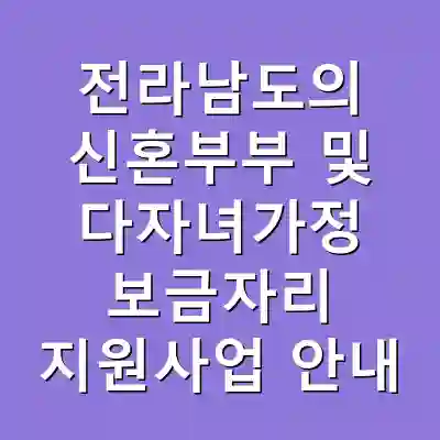 전라남도의 신혼부부 및 다자녀가정 보금자리 지원사업 안내