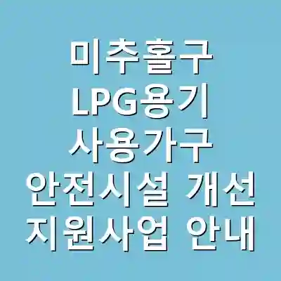 미추홀구 LPG용기 사용가구 안전시설 개선 지원사업 안내