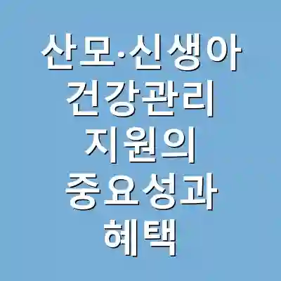 산모·신생아 건강관리 지원의 중요성과 혜택
