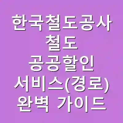 한국철도공사 철도 공공할인 서비스(경로) 완벽 가이드