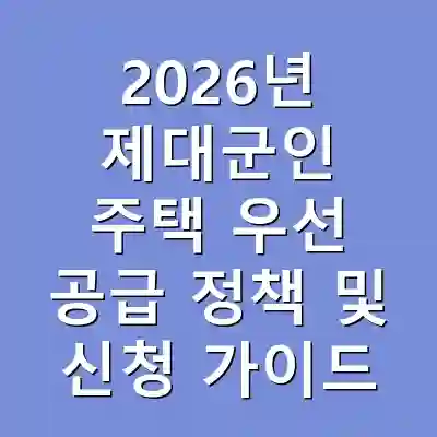 2026년 제대군인 주택 우선 공급 정책 및 신청 가이드