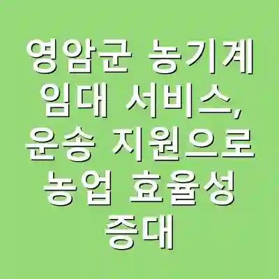 영암군 농기계 임대 서비스, 운송 지원으로 농업 효율성 증대