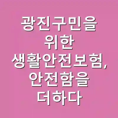 광진구민을 위한 생활안전보험, 안전함을 더하다