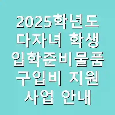 2025학년도 다자녀 학생 입학준비물품 구입비 지원 사업 안내
