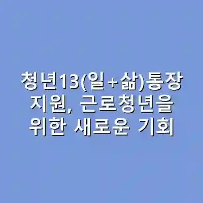 청년13(일+삶)통장 지원, 근로청년을 위한 새로운 기회