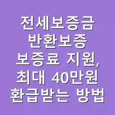 전세보증금 반환보증 보증료 지원, 최대 40만원 환급받는 방법