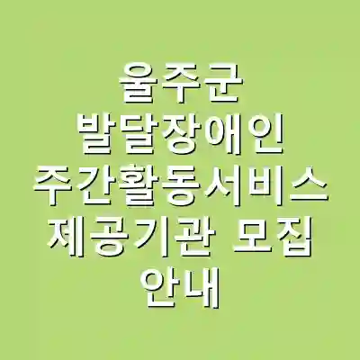 울주군 발달장애인 주간활동서비스 제공기관 모집 안내