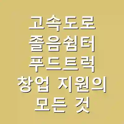 고속도로 졸음쉼터 푸드트럭 창업 지원의 모든 것