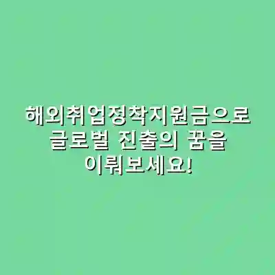 해외취업정착지원금으로 글로벌 진출의 꿈을 이뤄보세요!