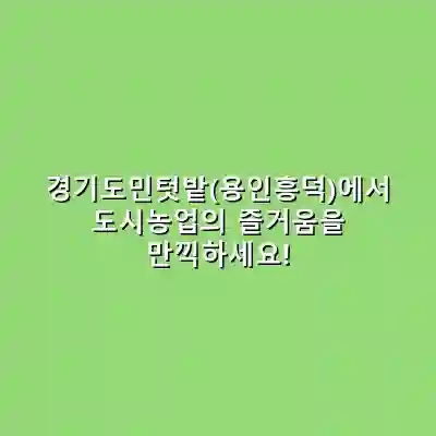 경기도민텃밭(용인흥덕)에서 도시농업의 즐거움을 만끽하세요!