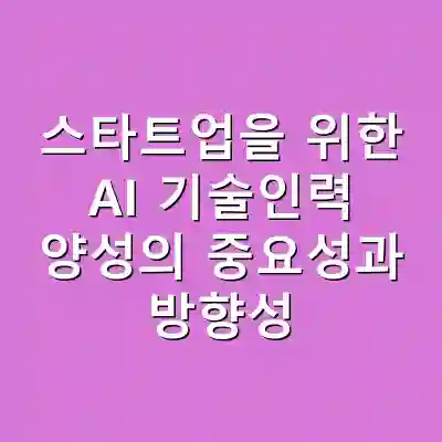 스타트업을 위한 AI 기술인력 양성의 중요성과 방향성