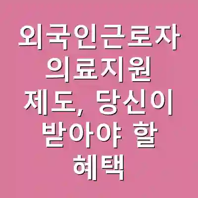 외국인근로자 의료지원 제도, 당신이 받아야 할 혜택