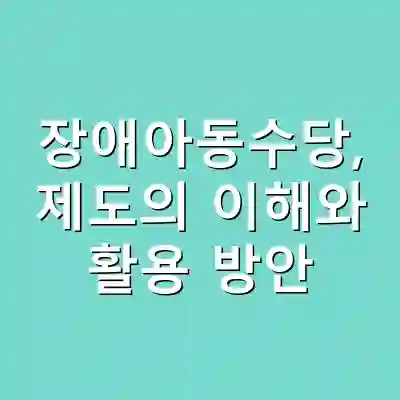 장애아동수당, 제도의 이해와 활용 방안