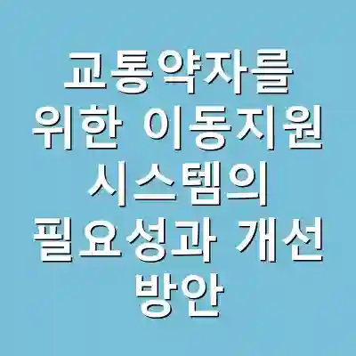 교통약자를 위한 이동지원 시스템의 필요성과 개선 방안