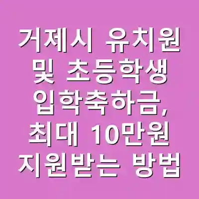 거제시 유치원 및 초등학생 입학축하금, 최대 10만원 지원받는 방법
