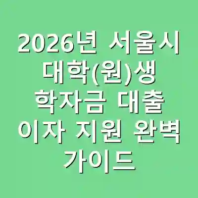 2026년 서울시 대학(원)생 학자금 대출 이자 지원 완벽 가이드