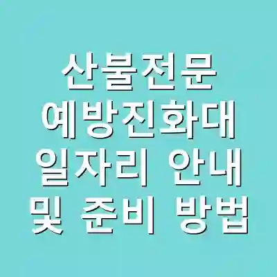 산불전문 예방진화대 일자리 안내 및 준비 방법