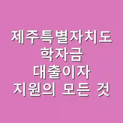 제주특별자치도 학자금 대출이자 지원의 모든 것
