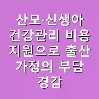 산모·신생아 건강관리 비용 지원으로 출산 가정의 부담 경감