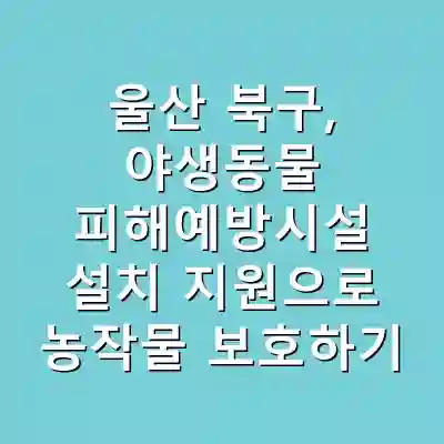 울산 북구, 야생동물 피해예방시설 설치 지원으로 농작물 보호하기