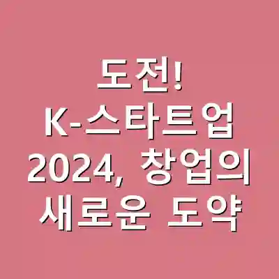 도전! K-스타트업 2024, 창업의 새로운 도약