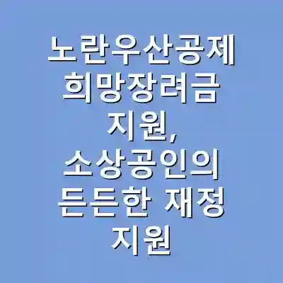 노란우산공제 희망장려금 지원, 소상공인의 든든한 재정 지원