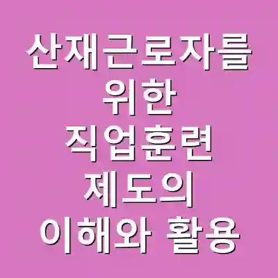 산재근로자를 위한 직업훈련 제도의 이해와 활용