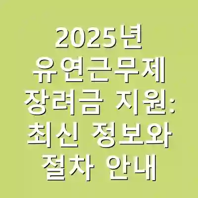 2025년 유연근무제 장려금 지원: 최신 정보와 절차 안내