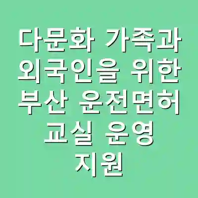 다문화 가족과 외국인을 위한 부산 운전면허 교실 운영 지원