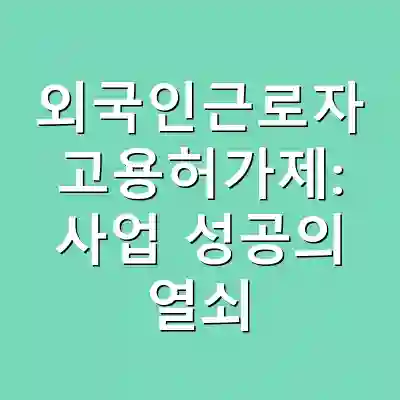 외국인근로자 고용허가제: 사업 성공의 열쇠