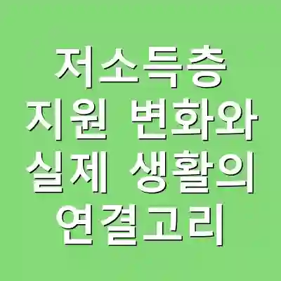 저소득층 지원 변화와 실제 생활의 연결고리