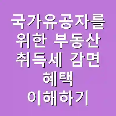 국가유공자를 위한 부동산 취득세 감면 혜택 이해하기