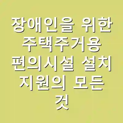 장애인을 위한 주택주거용 편의시설 설치 지원의 모든 것